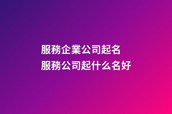 服務企業公司起名 服務公司起什么名好-第1張-公司起名-玄機派